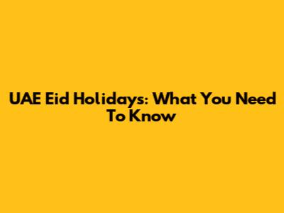 UAE Eid Holidays: What You Need To Know