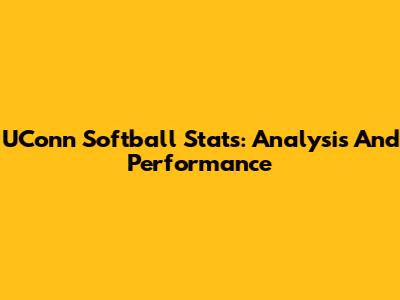 UConn Softball Stats: Analysis And Performance