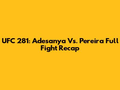 UFC 281: Adesanya Vs. Pereira Full Fight Recap