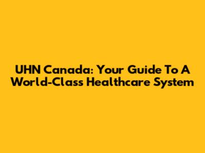 UHN Canada: Your Guide To A World-Class Healthcare System