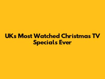 UK's Most Watched Christmas TV Specials Ever