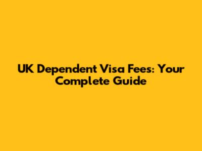 UK Dependent Visa Fees: Your Complete Guide
