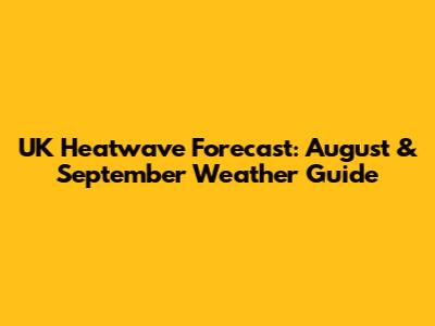 UK Heatwave Forecast: August & September Weather Guide