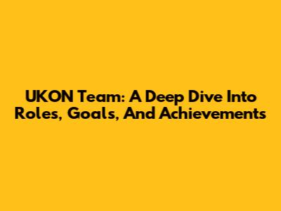 UKON Team: A Deep Dive Into Roles, Goals, And Achievements