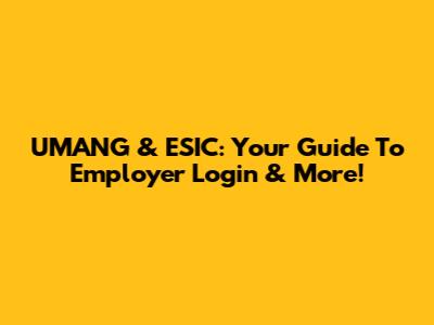 UMANG & ESIC: Your Guide To Employer Login & More!