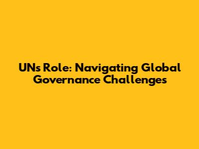 UN's Role: Navigating Global Governance Challenges