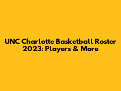 UNC Charlotte Basketball Roster 2023: Players & More