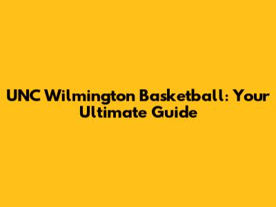 UNC Wilmington Basketball: Your Ultimate Guide