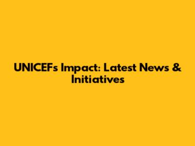 UNICEF's Impact: Latest News & Initiatives