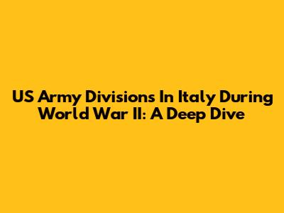 US Army Divisions In Italy During World War II: A Deep Dive
