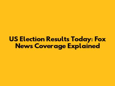 US Election Results Today: Fox News Coverage Explained