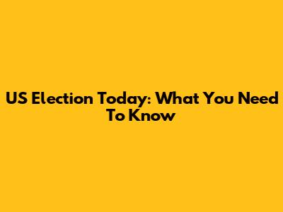 US Election Today: What You Need To Know