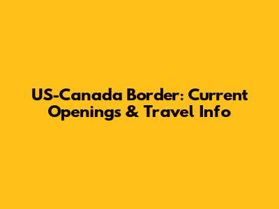 US-Canada Border: Current Openings & Travel Info