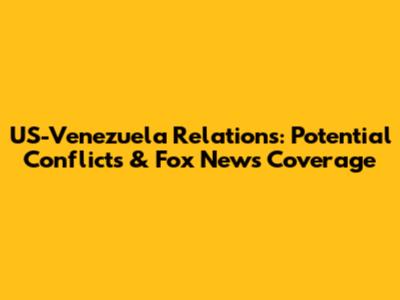 US-Venezuela Relations: Potential Conflicts & Fox News Coverage
