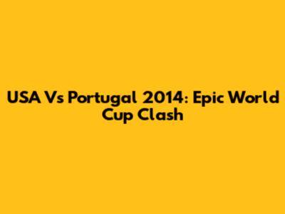 USA Vs Portugal 2014: Epic World Cup Clash
