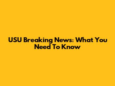USU Breaking News: What You Need To Know