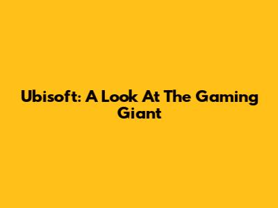 Ubisoft: A Look At The Gaming Giant