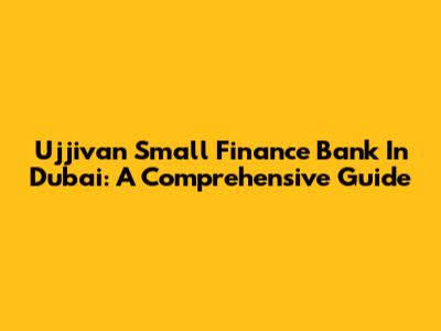 Ujjivan Small Finance Bank In Dubai: A Comprehensive Guide