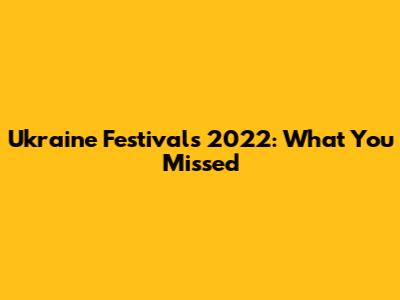 Ukraine Festivals 2022: What You Missed