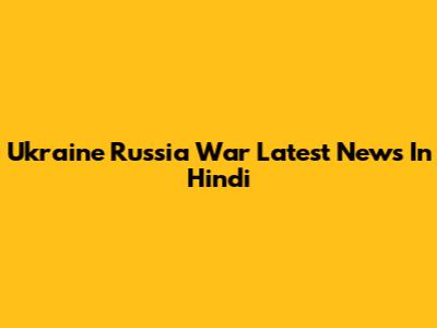Ukraine Russia War Latest News In Hindi