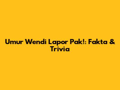Umur Wendi "Lapor Pak!": Fakta & Trivia
