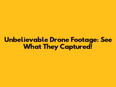 Unbelievable Drone Footage: See What They Captured!