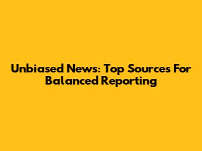 Unbiased News: Top Sources For Balanced Reporting