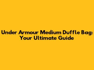 Under Armour Medium Duffle Bag: Your Ultimate Guide