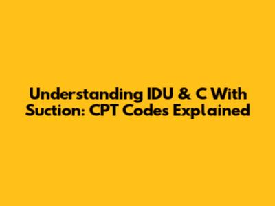 Understanding IDU & C With Suction: CPT Codes Explained