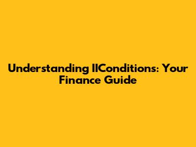 Understanding IIConditions: Your Finance Guide