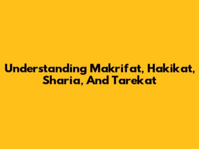 Understanding Makrifat, Hakikat, Sharia, And Tarekat