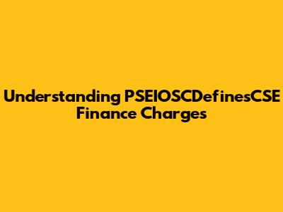 Understanding PSEIOSCDefinesCSE Finance Charges