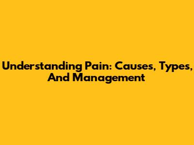 Understanding Pain: Causes, Types, And Management
