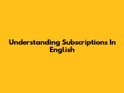 Understanding Subscriptions In English