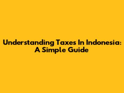 Understanding Taxes In Indonesia: A Simple Guide