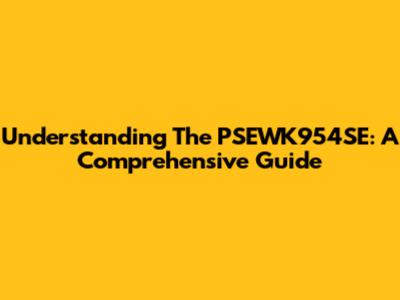 Understanding The PSEWK954SE: A Comprehensive Guide