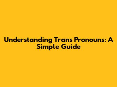 Understanding Trans Pronouns: A Simple Guide