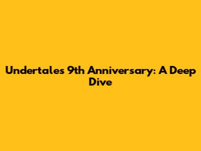 Undertale's 9th Anniversary: A Deep Dive