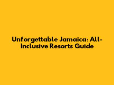 Unforgettable Jamaica: All-Inclusive Resorts Guide