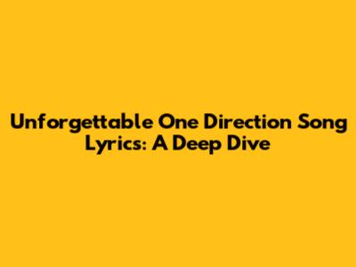 Unforgettable One Direction Song Lyrics: A Deep Dive