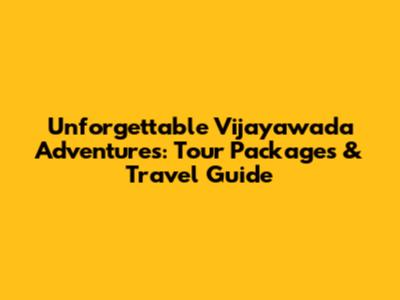Unforgettable Vijayawada Adventures: Tour Packages & Travel Guide