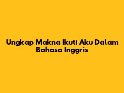 Ungkap Makna 'Ikuti Aku' Dalam Bahasa Inggris
