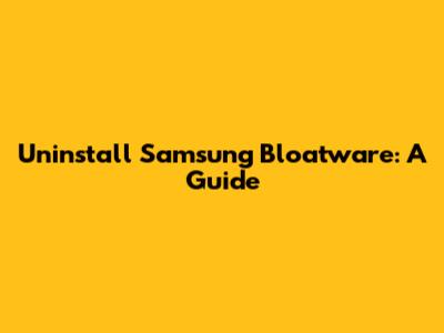 Uninstall Samsung Bloatware: A Guide