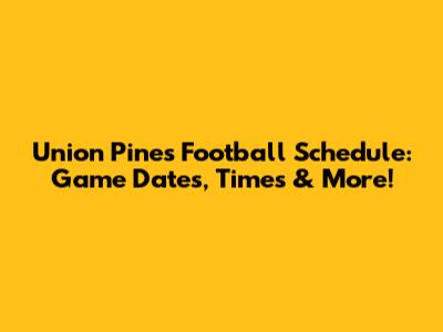 Union Pines Football Schedule: Game Dates, Times & More!