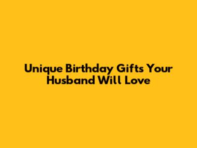 Unique Birthday Gifts Your Husband Will Love
