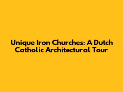 Unique Iron Churches: A Dutch Catholic Architectural Tour