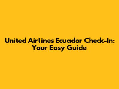 United Airlines Ecuador Check-In: Your Easy Guide