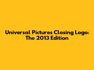 Universal Pictures Closing Logo: The 2013 Edition