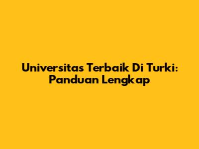 Universitas Terbaik Di Turki: Panduan Lengkap