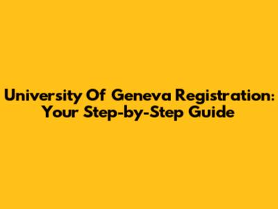 University Of Geneva Registration: Your Step-by-Step Guide